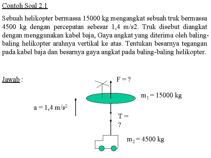 Contoh Soal 2. 1 Sebuah helikopter bermassa 15000 kg mengangkat sebuah truk bermassa 4500