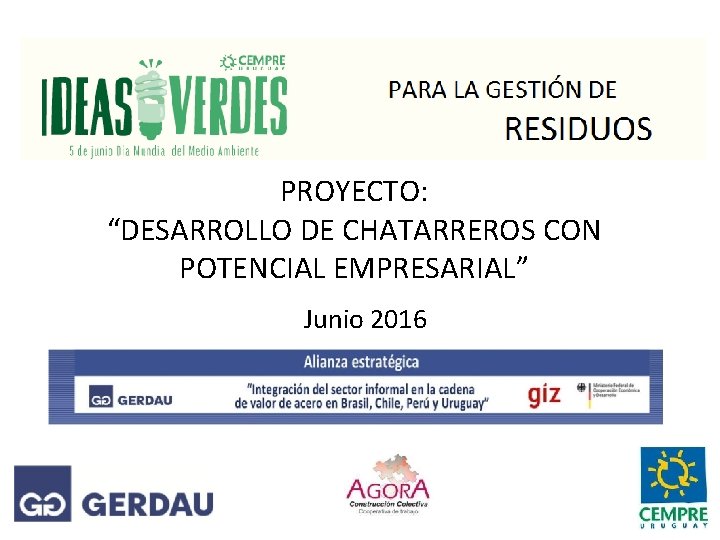 PROYECTO: “DESARROLLO DE CHATARREROS CON POTENCIAL EMPRESARIAL” Junio 2016 PROYECTO: “DESARROLLO DE CHATARREROS CON POTENCIAL EMPRESARIAL” Junio 2016
