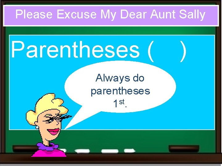 Please Excuse My Dear Aunt Sally Parentheses ( Always do parentheses 1 st. ) Please Excuse My Dear Aunt Sally Parentheses ( Always do parentheses 1 st. )
