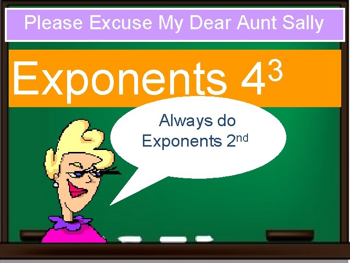 Please Excuse My Dear Aunt Sally Exponents 3 4 Always do Exponents 2 nd. Please Excuse My Dear Aunt Sally Exponents 3 4 Always do Exponents 2 nd.