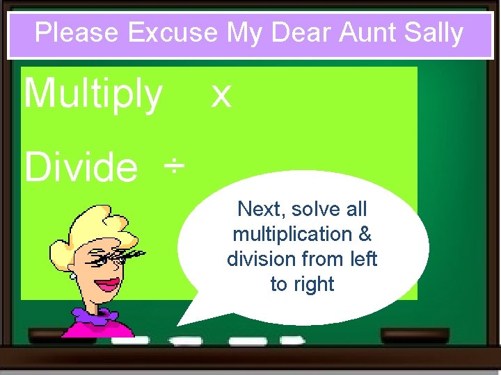 Please Excuse My Dear Aunt Sally Multiply x Divide ÷ Next, solve all multiplication Please Excuse My Dear Aunt Sally Multiply x Divide ÷ Next, solve all multiplication