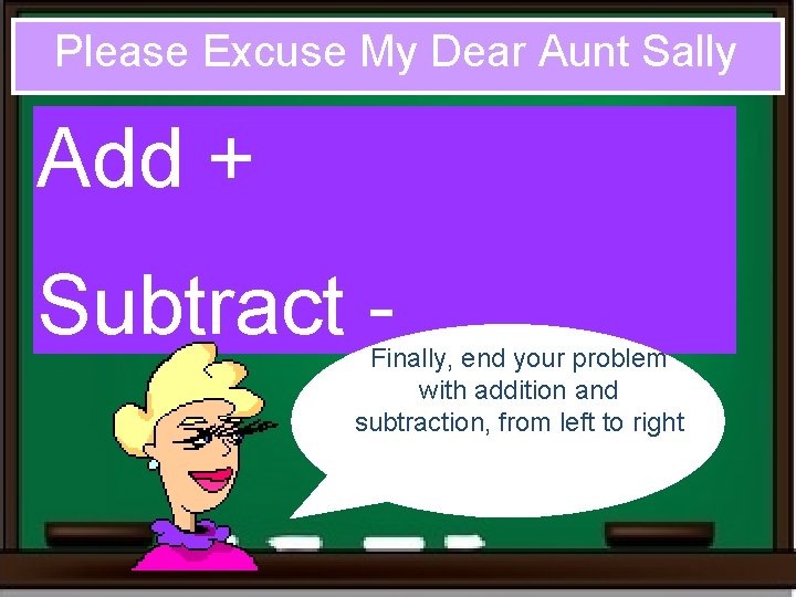 Please Excuse My Dear Aunt Sally Add + Subtract - Finally, end your problem Please Excuse My Dear Aunt Sally Add + Subtract - Finally, end your problem