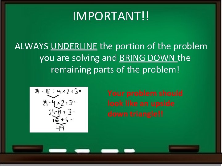 IMPORTANT!! ALWAYS UNDERLINE the portion of the problem you are solving and BRING DOWN IMPORTANT!! ALWAYS UNDERLINE the portion of the problem you are solving and BRING DOWN