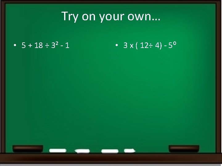 Try on your own… • 5 + 18 ÷ 3² - 1 • 3 Try on your own… • 5 + 18 ÷ 3² - 1 • 3