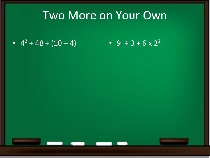 Two More on Your Own • 4² + 48 ÷ (10 – 4) • Two More on Your Own • 4² + 48 ÷ (10 – 4) •