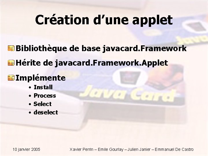 Création d’une applet Bibliothèque de base javacard. Framework Hérite de javacard. Framework. Applet Implémente Création d’une applet Bibliothèque de base javacard. Framework Hérite de javacard. Framework. Applet Implémente