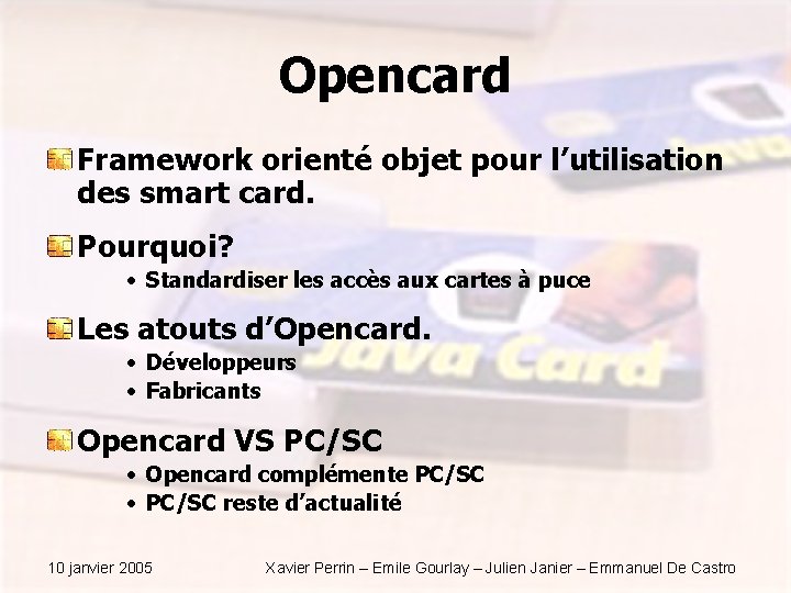 Opencard Framework orienté objet pour l’utilisation des smart card. Pourquoi? • Standardiser les accès Opencard Framework orienté objet pour l’utilisation des smart card. Pourquoi? • Standardiser les accès
