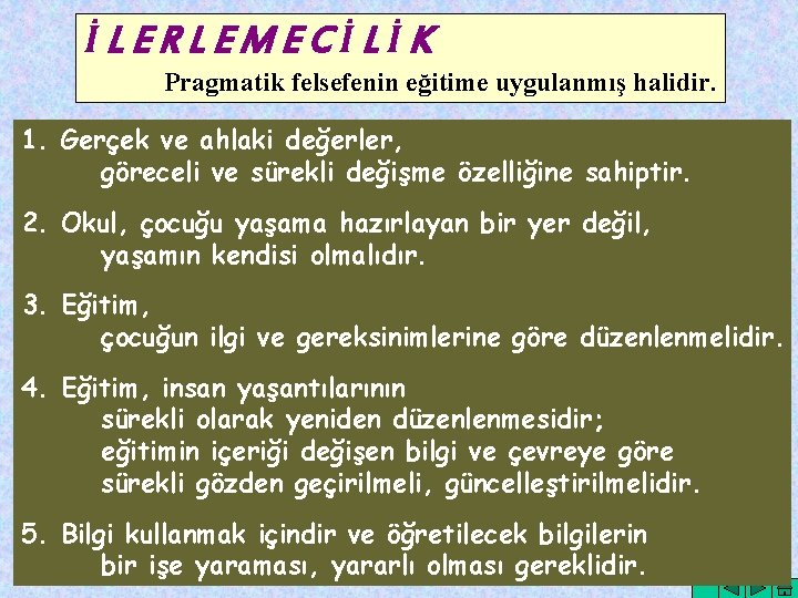 İLERLEMECİLİK Pragmatik felsefenin eğitime uygulanmış halidir. 1. Gerçek ve ahlaki değerler, göreceli ve sürekli