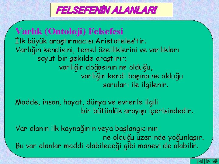 FELSEFENİN ALANLARI Varlık (Ontoloji) Felsefesi İlk büyük araştırmacısı Aristoteles’tir. Varlığın kendisini, temel özelliklerini ve