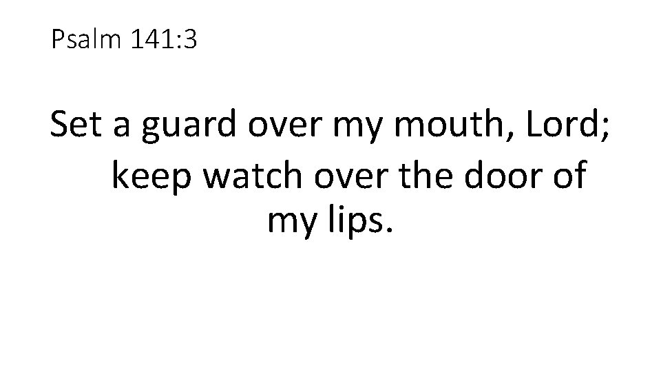 Psalm 141: 3 Set a guard over my mouth, Lord; keep watch over the