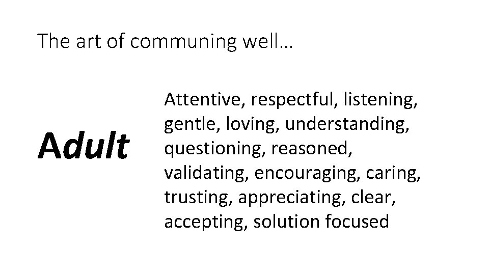 The art of communing well… Adult Attentive, respectful, listening, gentle, loving, understanding, questioning, reasoned,