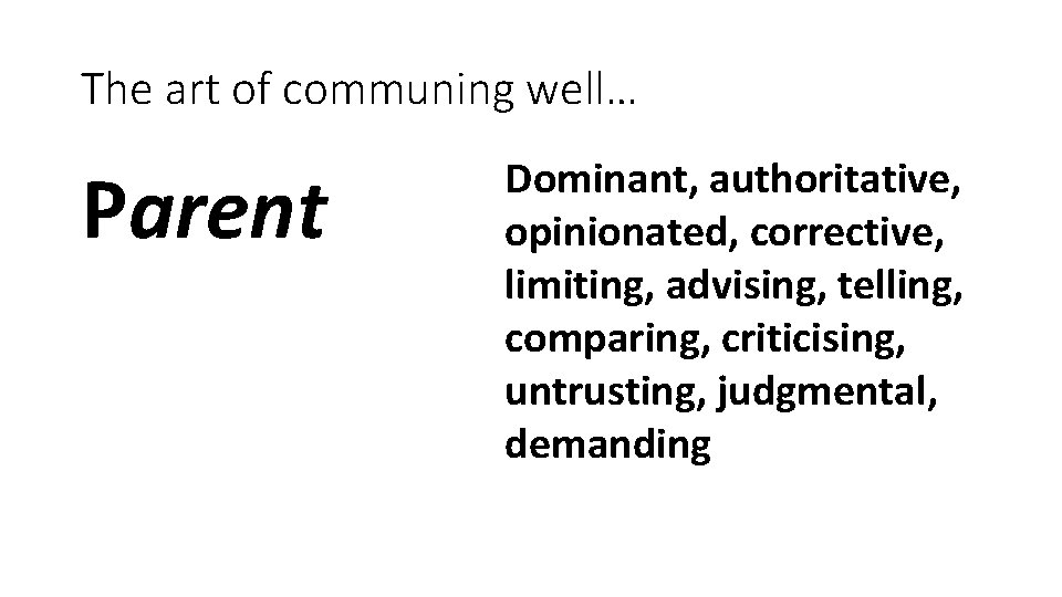 The art of communing well… Parent Dominant, authoritative, opinionated, corrective, limiting, advising, telling, comparing,