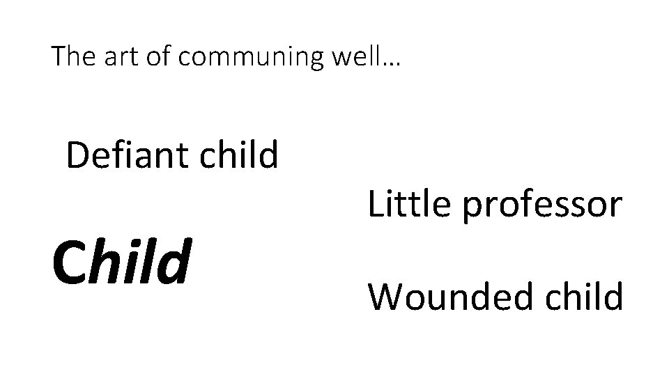The art of communing well… Defiant child Child Little professor Wounded child 