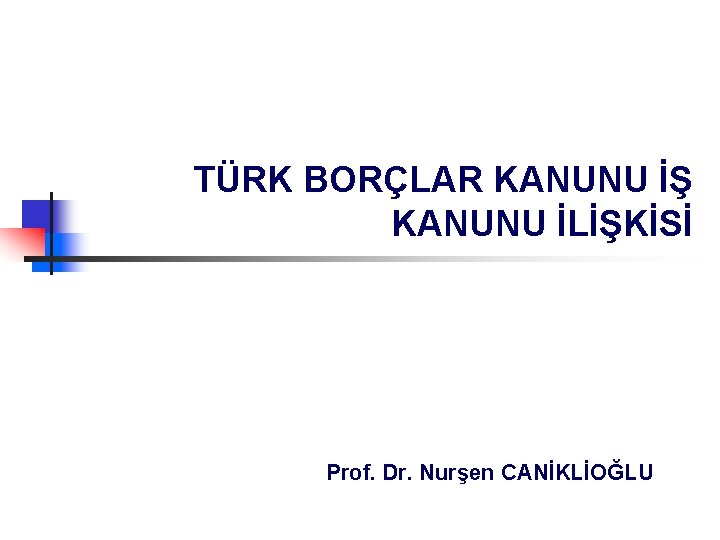 TÜRK BORÇLAR KANUNU İŞ KANUNU İLİŞKİSİ Prof. Dr. Nurşen CANİKLİOĞLU 