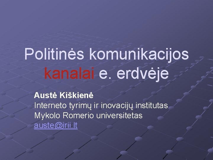 Politinės komunikacijos kanalai e. erdvėje Austė Kiškienė Interneto tyrimų ir inovacijų institutas Mykolo Romerio