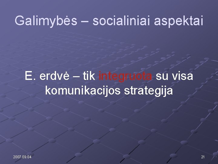 Galimybės – socialiniai aspektai E. erdvė – tik integruota su visa komunikacijos strategija 2007.
