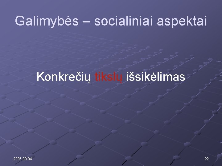 Galimybės – socialiniai aspektai Konkrečių tikslų išsikėlimas 2007. 09. 04 22 