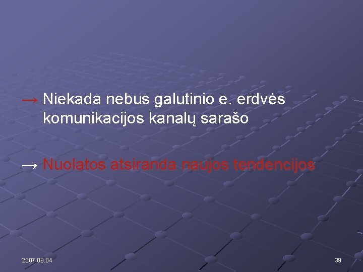 → Niekada nebus galutinio e. erdvės komunikacijos kanalų sarašo → Nuolatos atsiranda naujos tendencijos