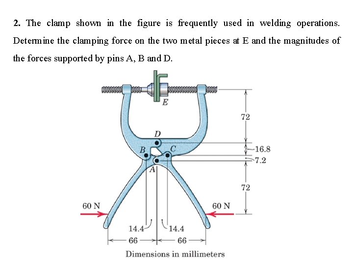 2. The clamp shown in the figure is frequently used in welding operations. Determine