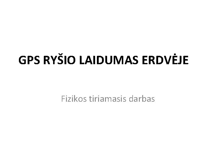 GPS RYŠIO LAIDUMAS ERDVĖJE Fizikos tiriamasis darbas 