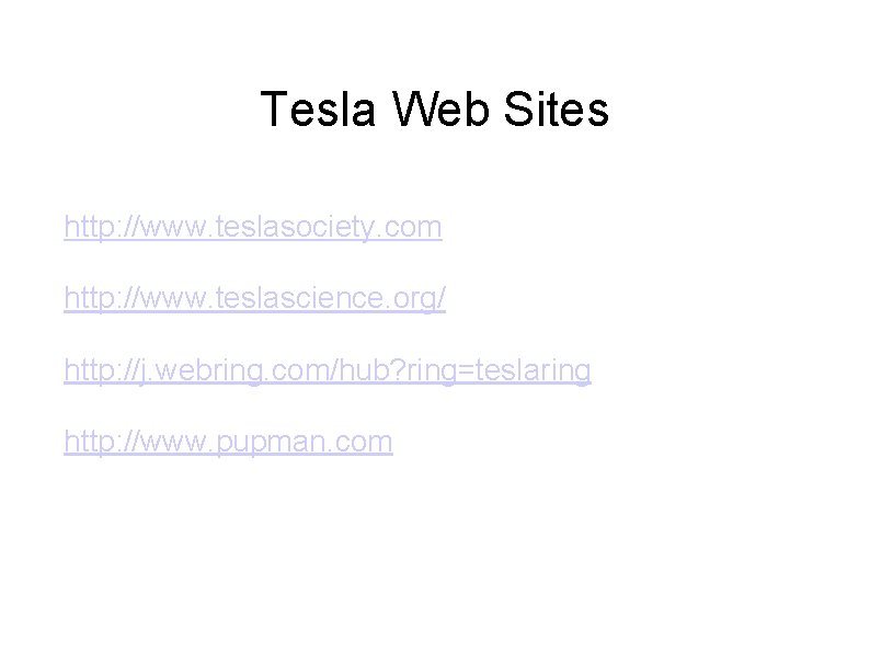 Tesla Web Sites http: //www. teslasociety. com http: //www. teslascience. org/ http: //j. webring. Tesla Web Sites http: //www. teslasociety. com http: //www. teslascience. org/ http: //j. webring.