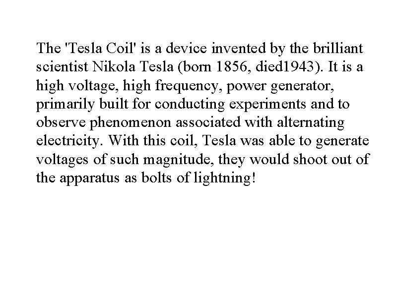 The 'Tesla Coil' is a device invented by the brilliant scientist Nikola Tesla (born The 'Tesla Coil' is a device invented by the brilliant scientist Nikola Tesla (born