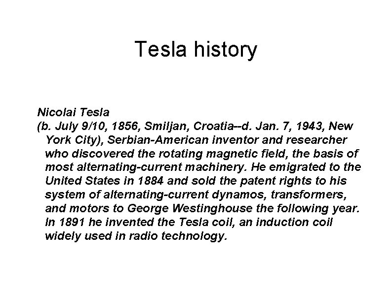 Tesla history Nicolai Tesla (b. July 9/10, 1856, Smiljan, Croatia--d. Jan. 7, 1943, New