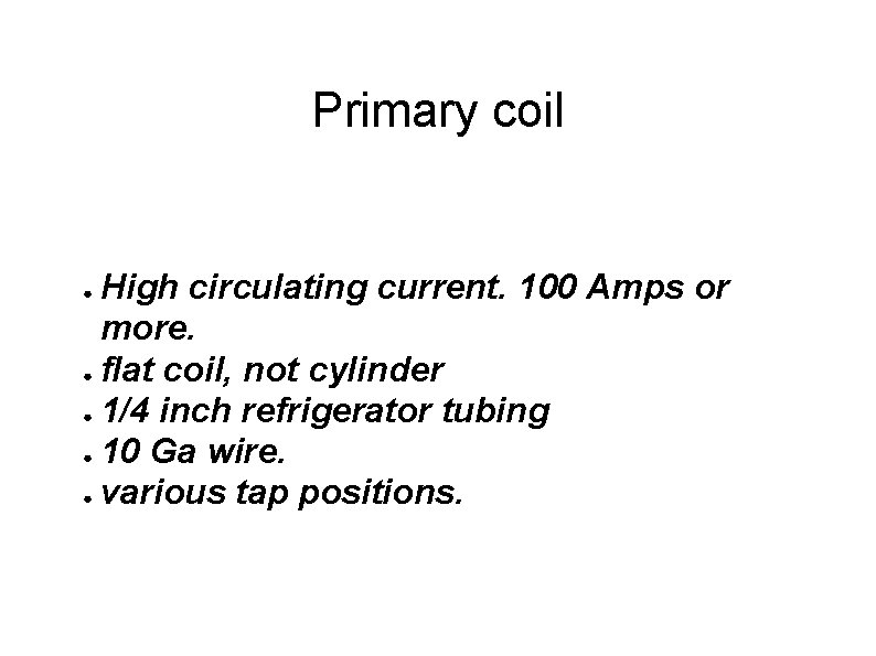 Primary coil High circulating current. 100 Amps or more. ● flat coil, not cylinder Primary coil High circulating current. 100 Amps or more. ● flat coil, not cylinder