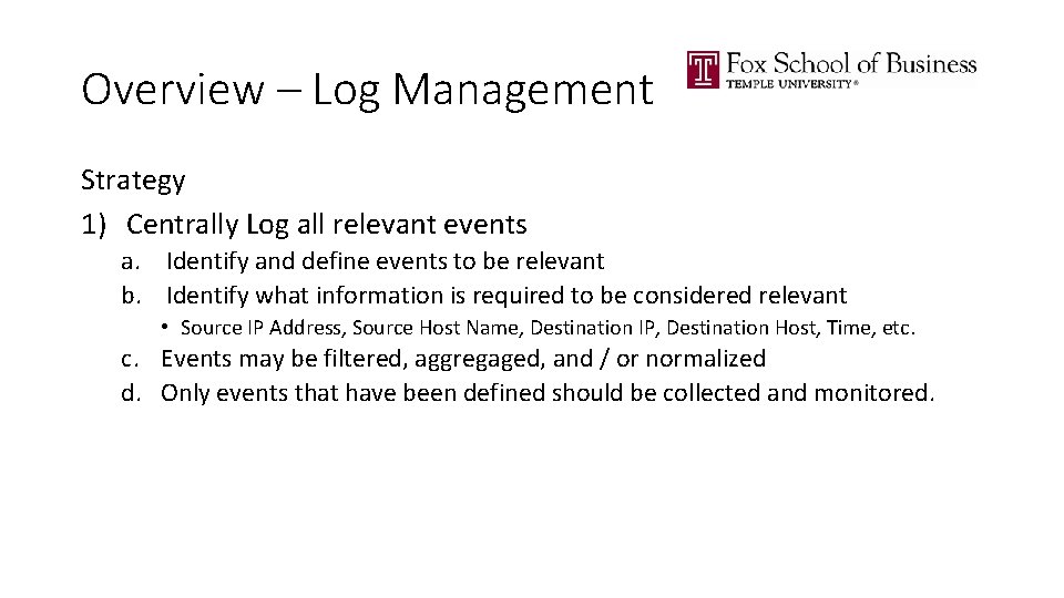 Overview – Log Management Strategy 1) Centrally Log all relevant events a. Identify and