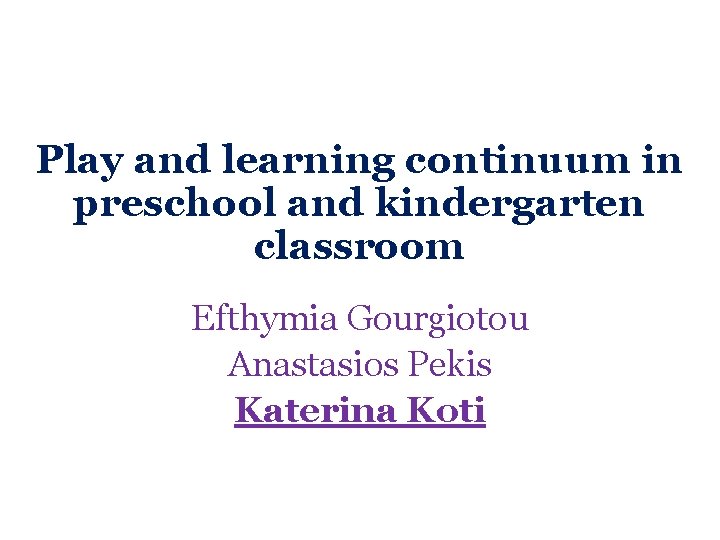 Play and learning continuum in preschool and kindergarten classroom Εfthymia Gourgiotou Anastasios Pekis Katerina Play and learning continuum in preschool and kindergarten classroom Εfthymia Gourgiotou Anastasios Pekis Katerina