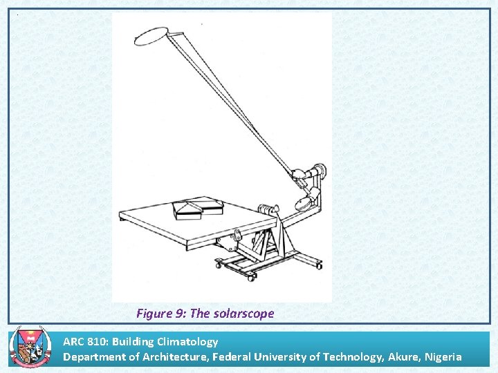 , Figure 9: The solarscope. ARC 810: Building Climatology Department of Architecture, Federal University