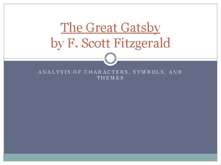 The Great Gatsby by F. Scott Fitzgerald ANALYSIS OF CHARACTERS, SYMBOLS, AND THEMES 