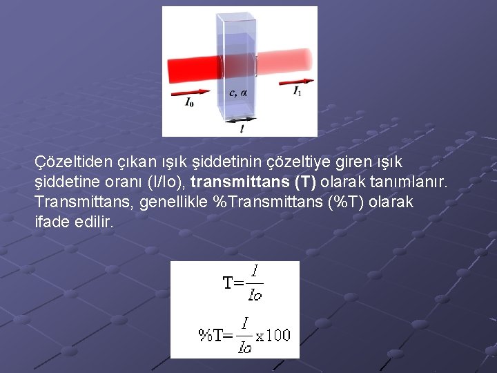 Çözeltiden çıkan ışık şiddetinin çözeltiye giren ışık şiddetine oranı (I/Io), transmittans (T) olarak tanımlanır.