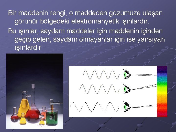 Bir maddenin rengi, o maddeden gözümüze ulaşan görünür bölgedeki elektromanyetik ışınlardır. Bu ışınlar, saydam