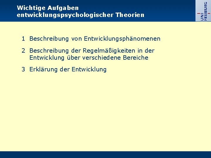 Wichtige Aufgaben entwicklungspsychologischer Theorien 1 Beschreibung von Entwicklungsphänomenen 2 Beschreibung der Regelmäßigkeiten in der