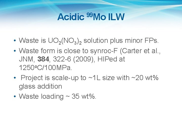 Acidic 99 Mo ILW • Waste is UO 2(NO 3)2 solution plus minor FPs. Acidic 99 Mo ILW • Waste is UO 2(NO 3)2 solution plus minor FPs.