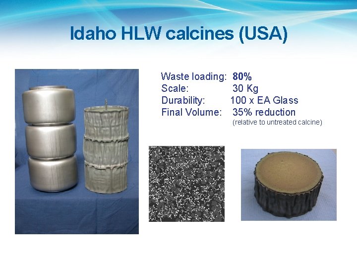 Idaho HLW calcines (USA) Waste loading: Scale: Durability: Final Volume: 80% 30 Kg 100