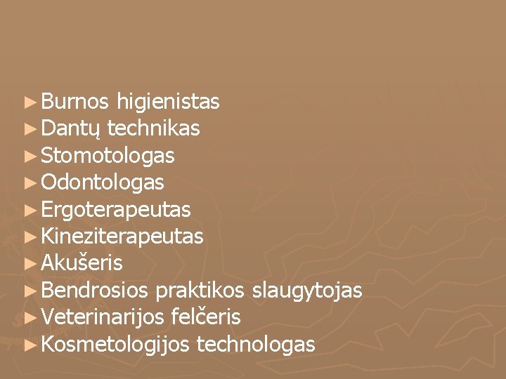 ► Burnos higienistas ► Dantų technikas ► Stomotologas ► Odontologas ► Ergoterapeutas ► Kineziterapeutas