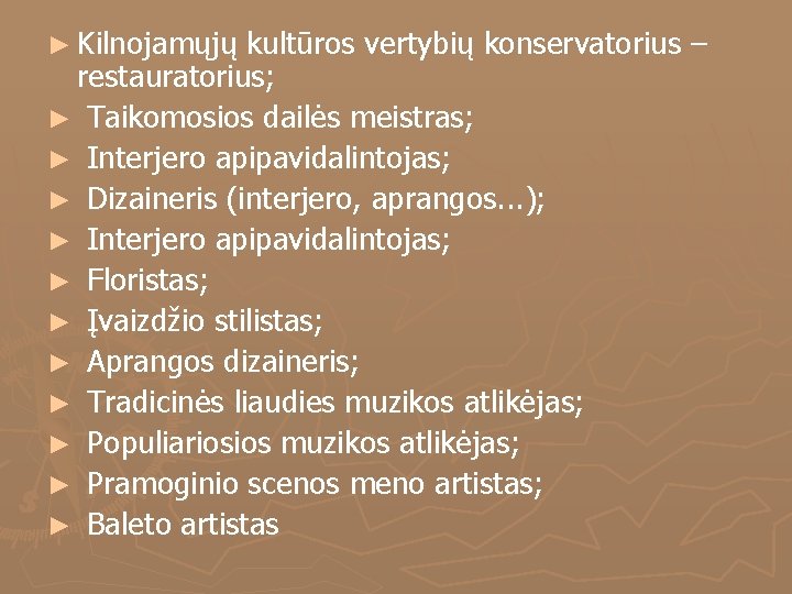 ► Kilnojamųjų kultūros vertybių konservatorius – restauratorius; ► Taikomosios dailės meistras; ► Interjero apipavidalintojas;