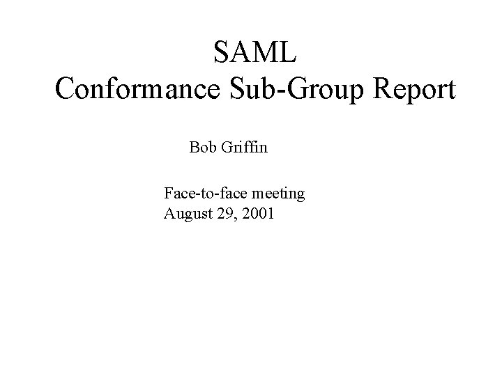 SAML Conformance Sub-Group Report Bob Griffin Face-to-face meeting August 29, 2001 
