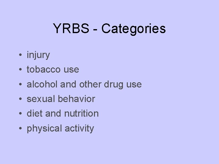 YRBS - Categories • • • injury tobacco use alcohol and other drug use