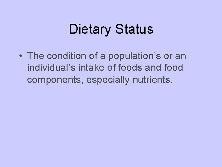 Dietary Status • The condition of a population’s or an individual’s intake of foods