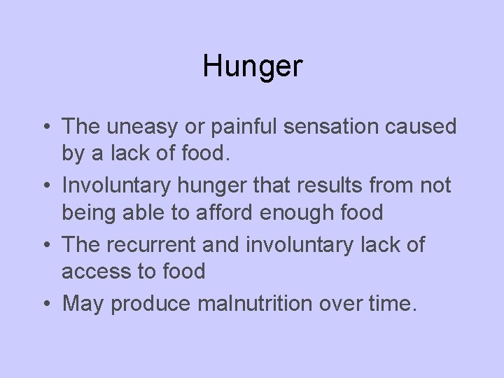 Hunger • The uneasy or painful sensation caused by a lack of food. •