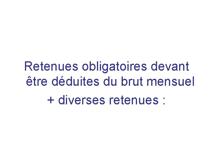 Retenues obligatoires devant être déduites du brut mensuel + diverses retenues : 