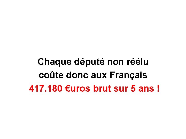 Chaque député non réélu coûte donc aux Français 417. 180 €uros brut sur 5