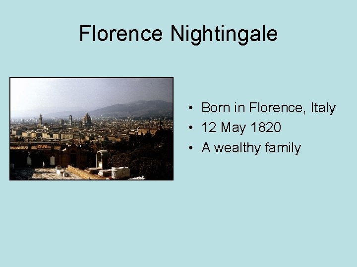 Florence Nightingale • Born in Florence, Italy • 12 May 1820 • A wealthy