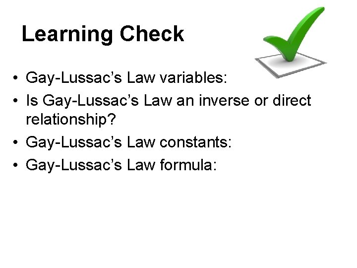 Learning Check • Gay-Lussac’s Law variables: • Is Gay-Lussac’s Law an inverse or direct