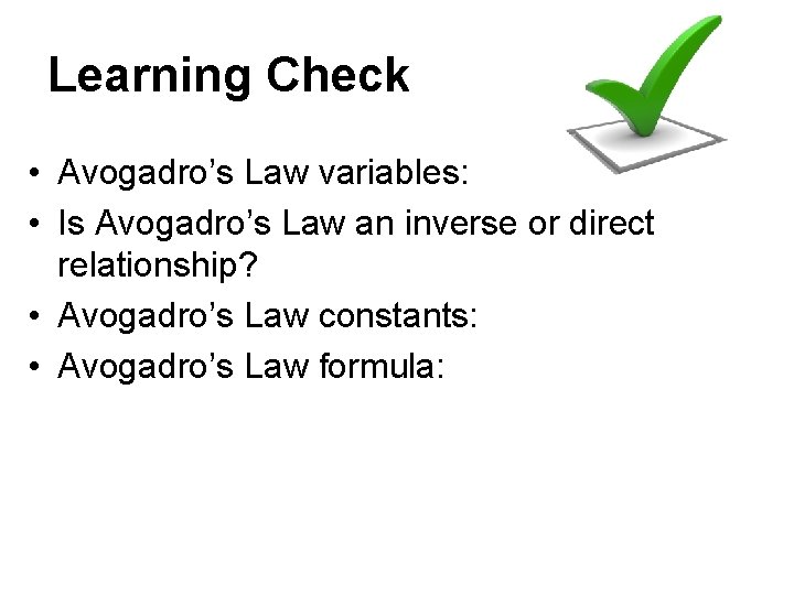 Learning Check • Avogadro’s Law variables: • Is Avogadro’s Law an inverse or direct