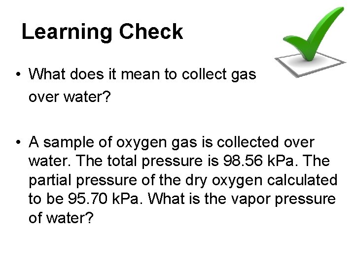 Learning Check • What does it mean to collect gas over water? • A