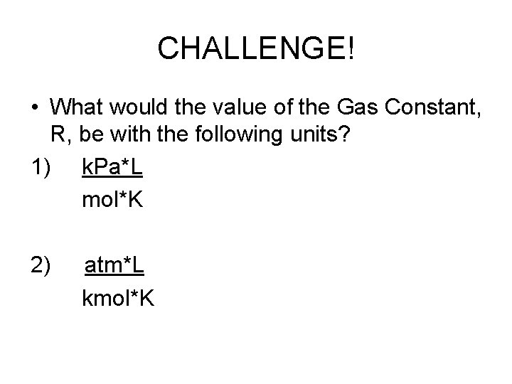 CHALLENGE! • What would the value of the Gas Constant, R, be with the